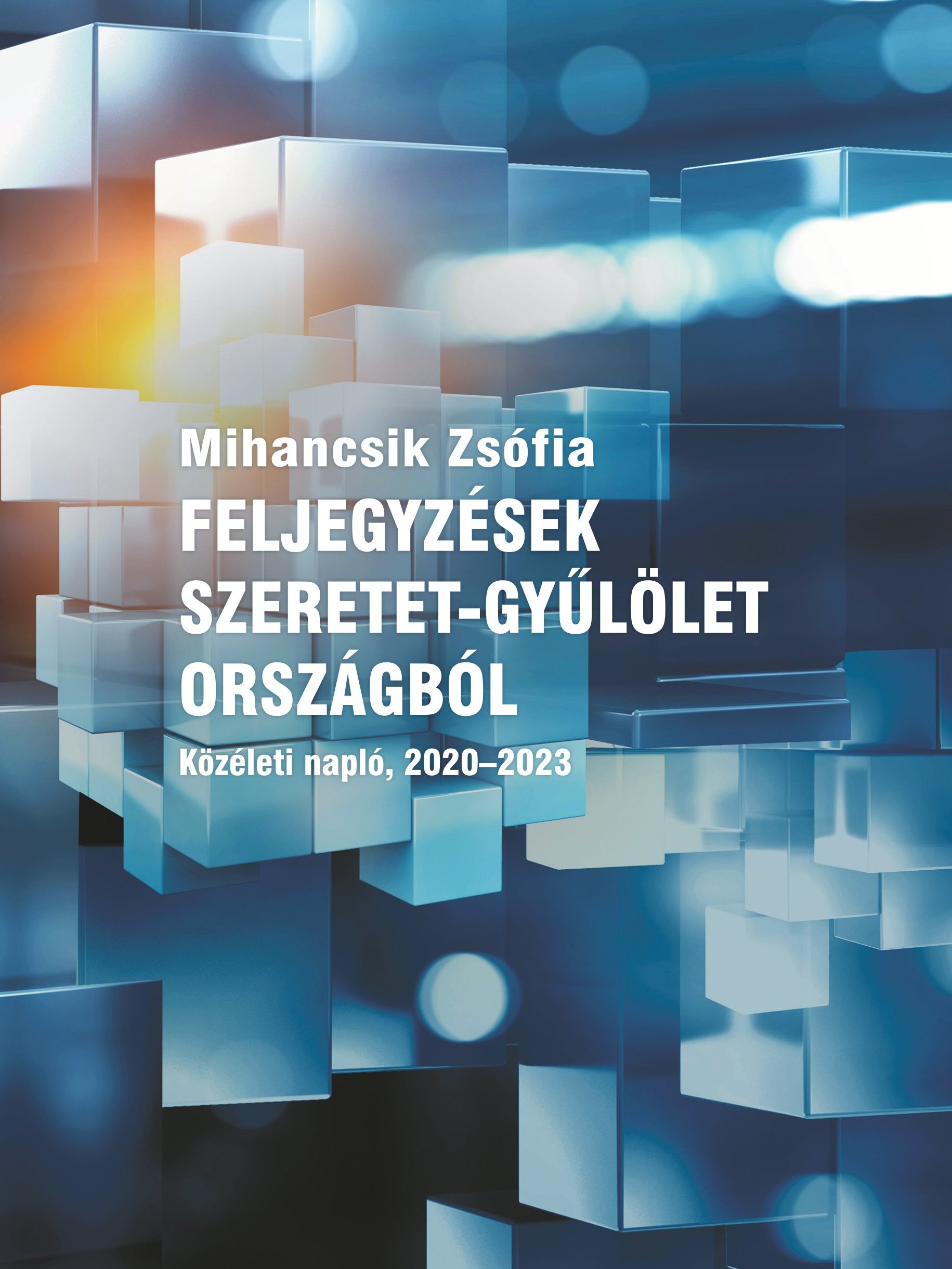 Mihancsik Zsófi - FELJEGYZÉSEK SZERETET-GYŰLÖLET ORSZÁGBÓL / Közéleti napló, 2020–2023